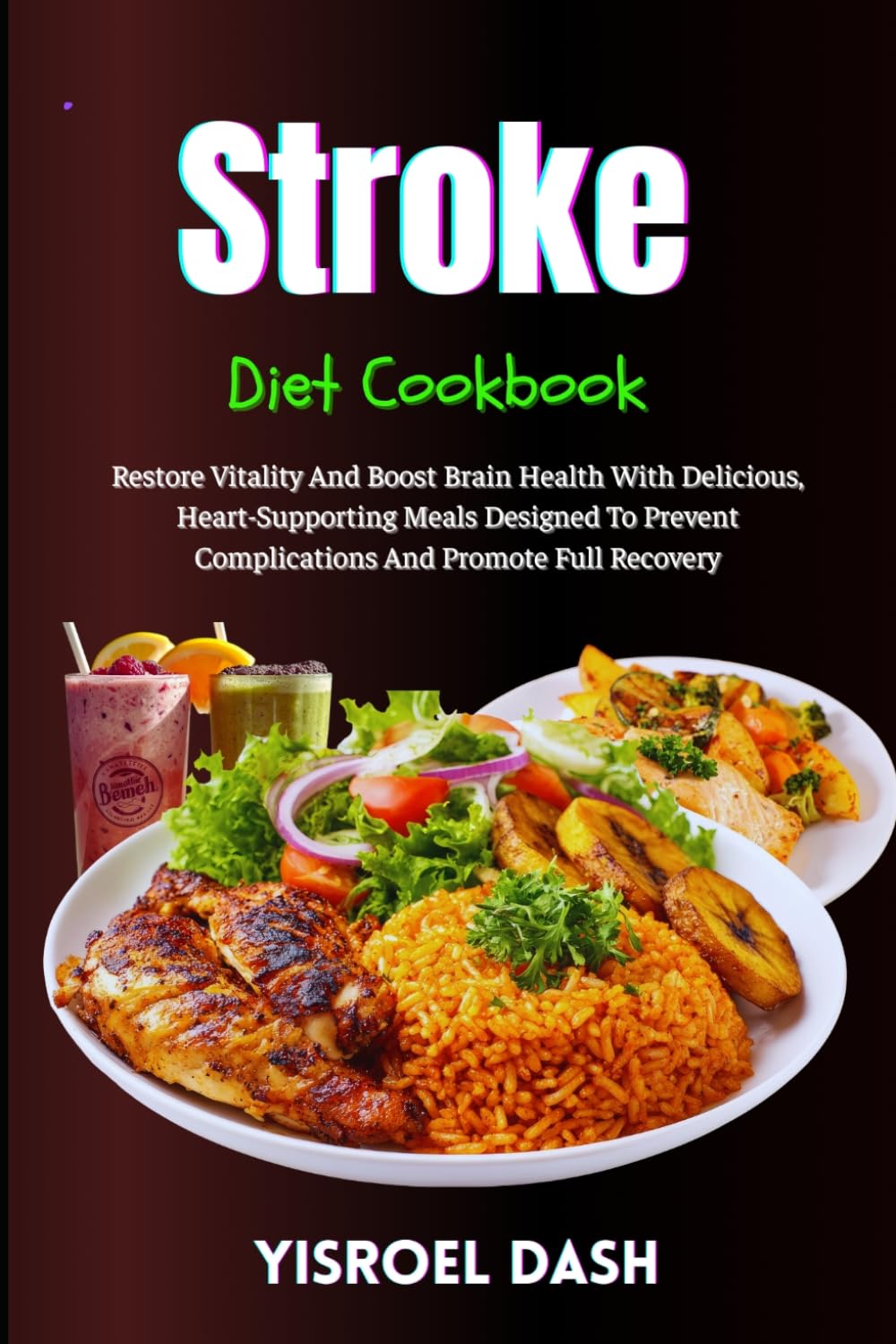 Stroke Diet Cookbook: Restore Vitality And Boost Brain Health With Delicious, Heart-Supporting Meals Designed To Prevent Complications And Promote Full Recovery
