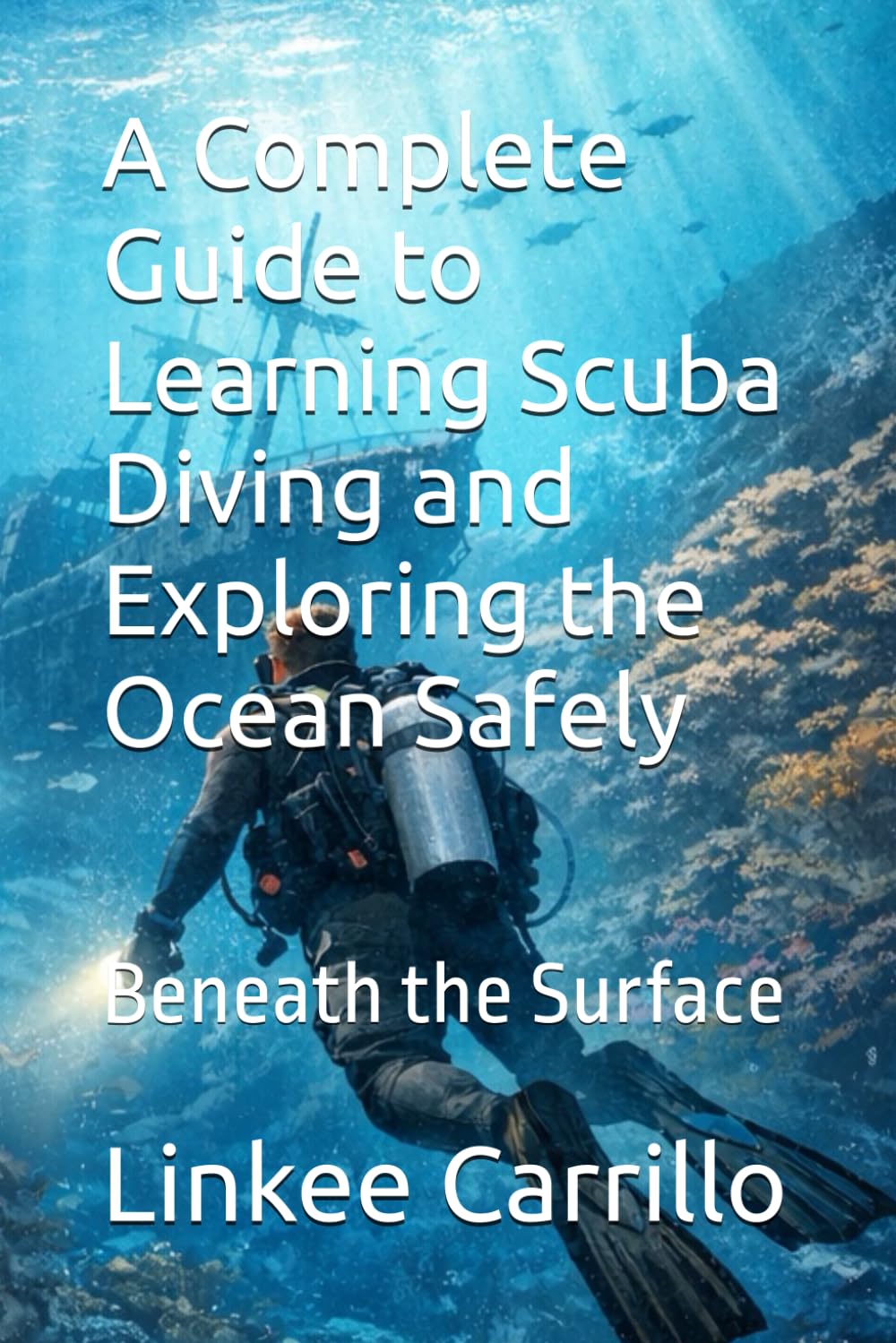 A Complete Guide to Learning Scuba Diving and Exploring the Ocean Safely: Beneath the Surface