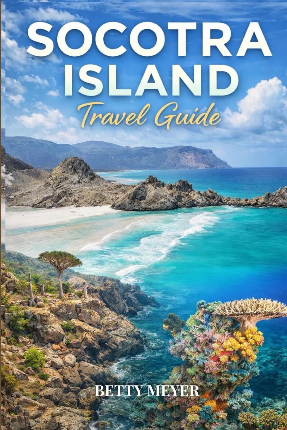 Socotra Island Travel Guide: Discover Earth’s Most Extraordinary Hidden Paradise In Yemen (Guidebook Travel by Betty M. Meyer)