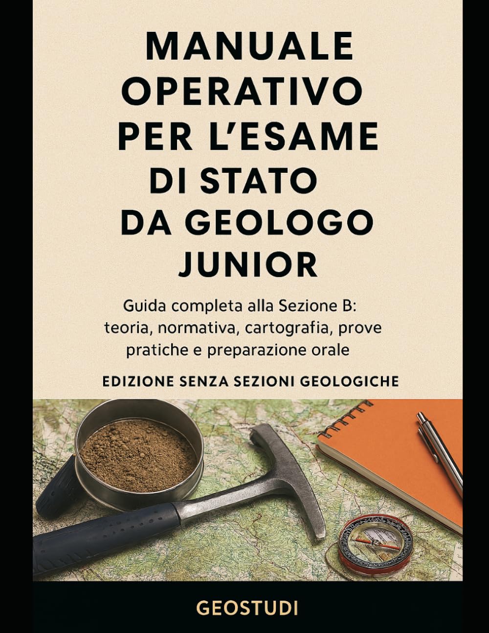 Manuale Operativo per l’Esame di Stato da Geologo Junior: Guida completa alla Sezione B: teoria, normativa, cartografia, prove pratiche e preparazione orale (ed. senza SEZIONI GEOLOGICHE)