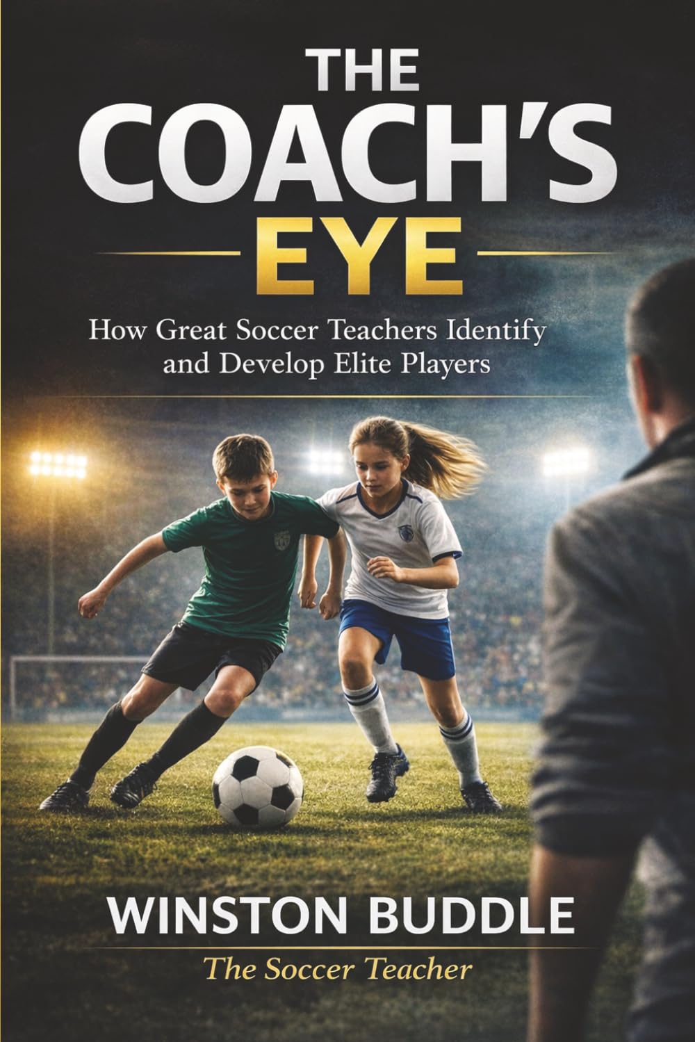 THE COACH'S EYE: How Great Soccer Teachers Identify and Develop Elite Players