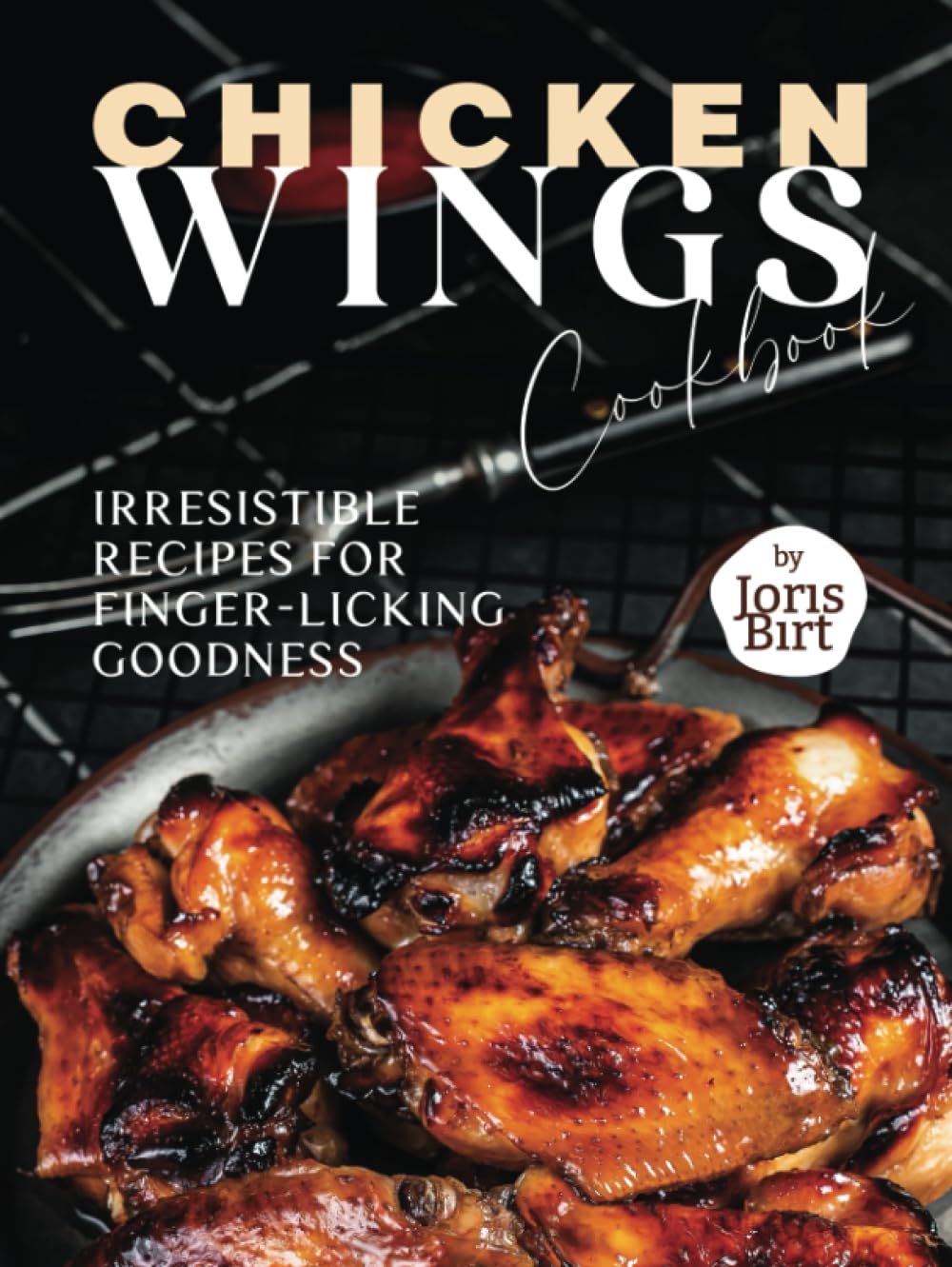 Chicken Wings Cookbook: Irresistible Recipes for Finger-Licking Goodness