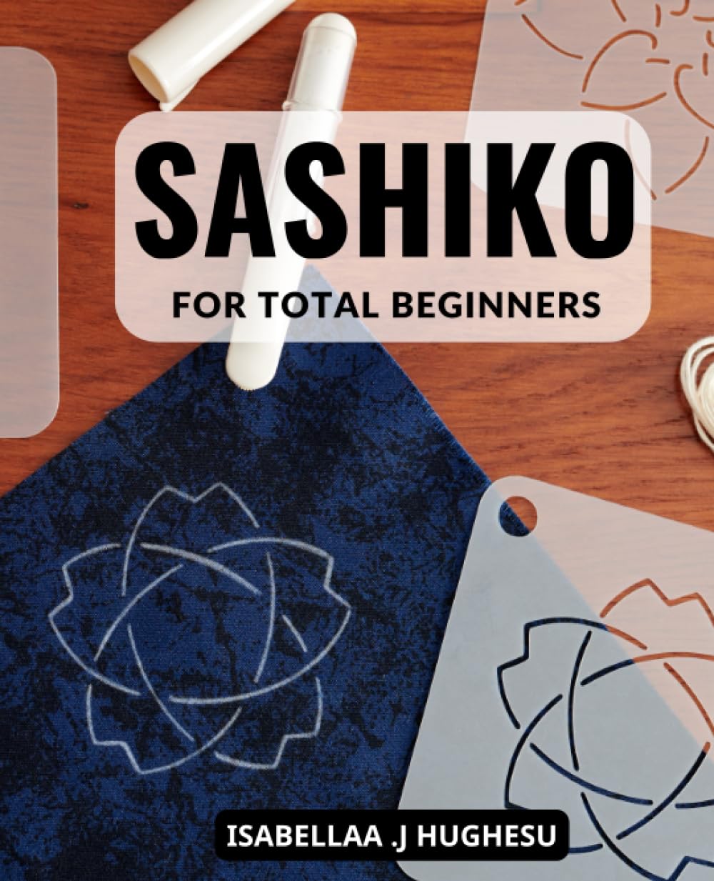 Sashiko For Total Beginners: A Comprehensive Step-by-Step Handbook to Master Sashiko Embroidery, Create Stunning Designs, and Take Your Skills to the Next Level