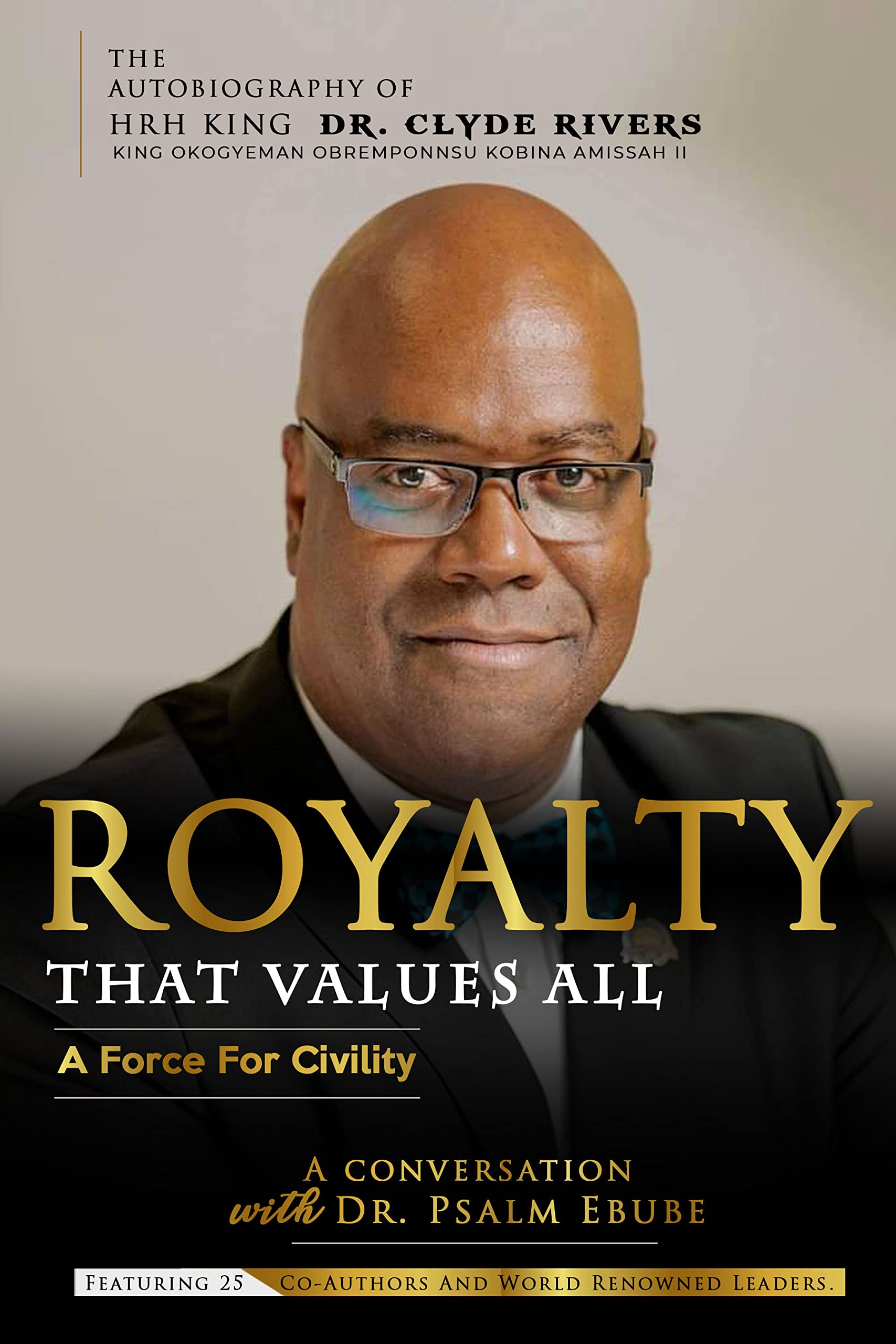 ROYALTY THAT VALUES ALL: A FORCE FOR CIVILITY. THE AUTOBIOGRAPHY OF HRH KING DR. CLYDE RIVERS