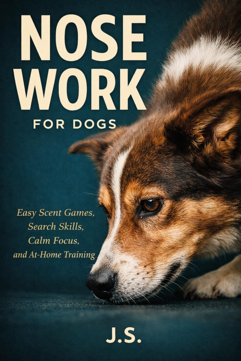 Nose Work for Dogs: Easy Scent Games, Search Skills, Calm Focus, and At-Home Training