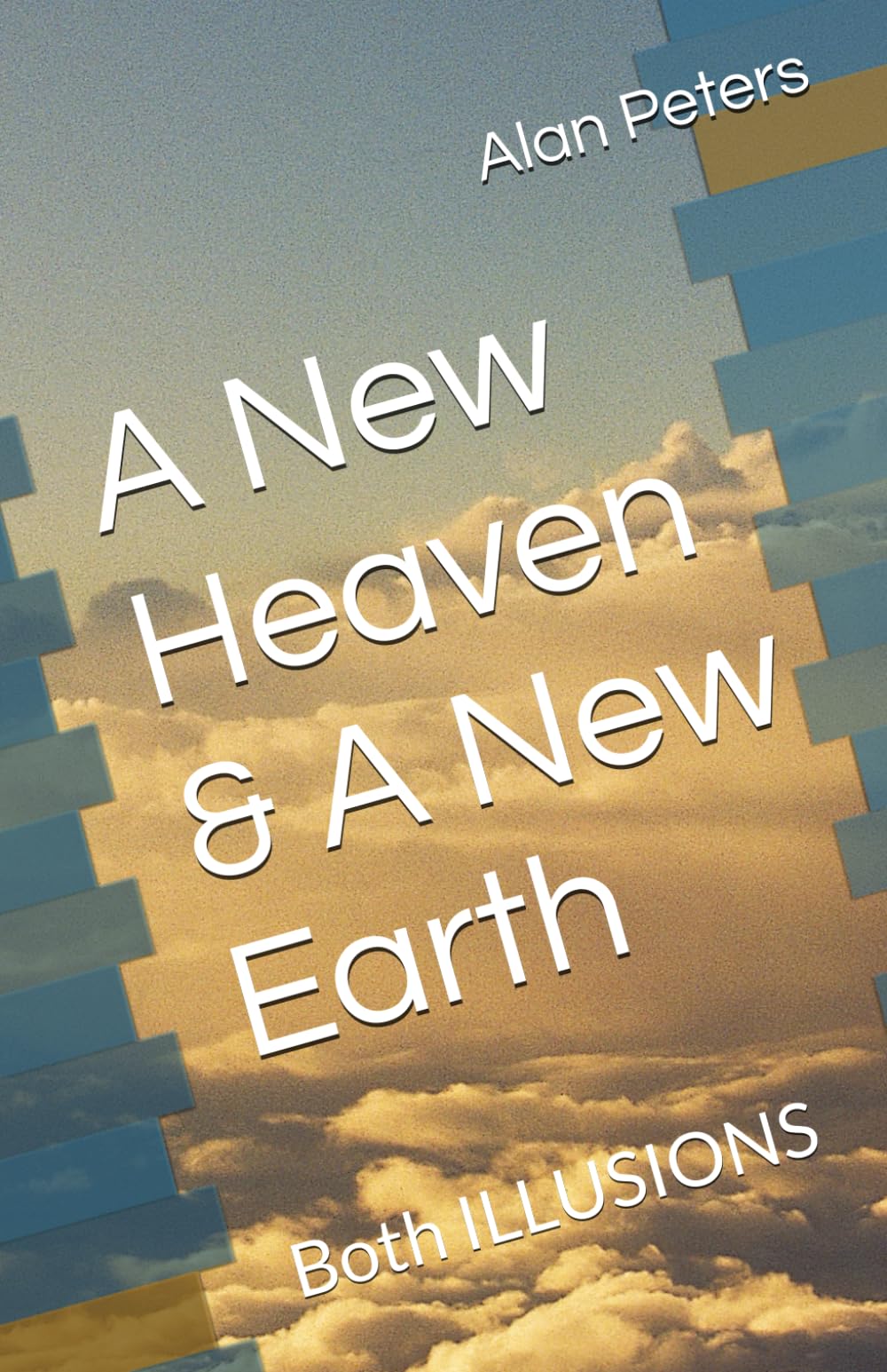 A New Heaven & A New Earth: Both ILLUSIONS
