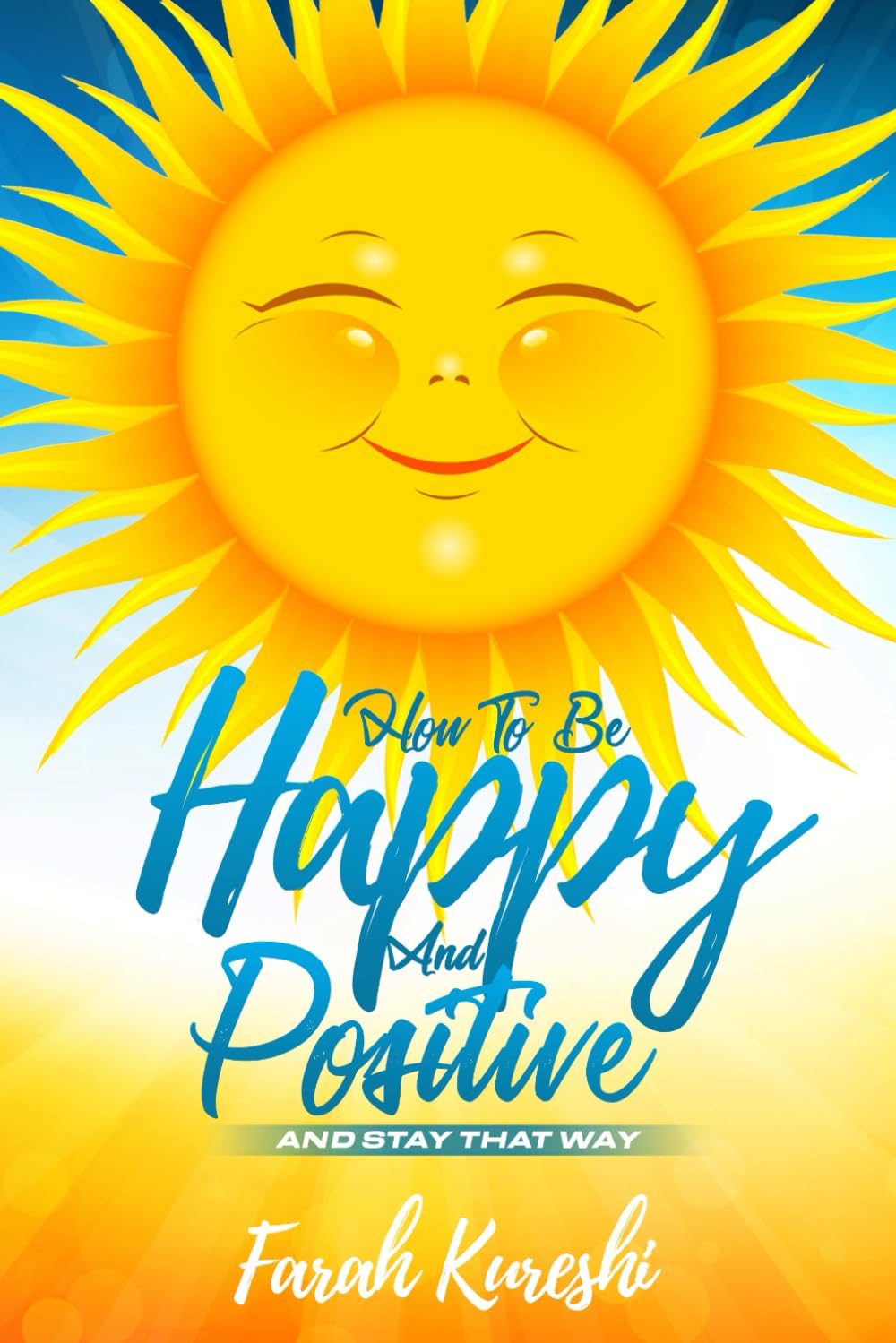 How To Be Happy and Positive: And Stay That Way (Happiness)