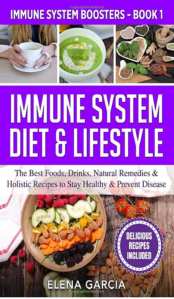 Immune System Diet & Lifestyle: The Best Foods, Drinks, Natural Remedies & Holistic Recipes to Stay Healthy & Prevent Disease: 1 (Immune System Boosters)