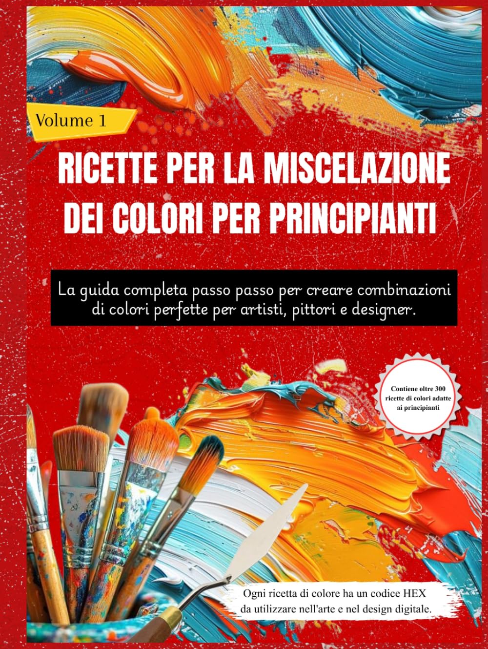 RICETTE PER LA MISCELAZIONE DEI COLORI PER PRINCIPIANTI: La guida completa passo passo per creare combinazioni di colori perfette per artisti, pittori e designer (Volume 1)