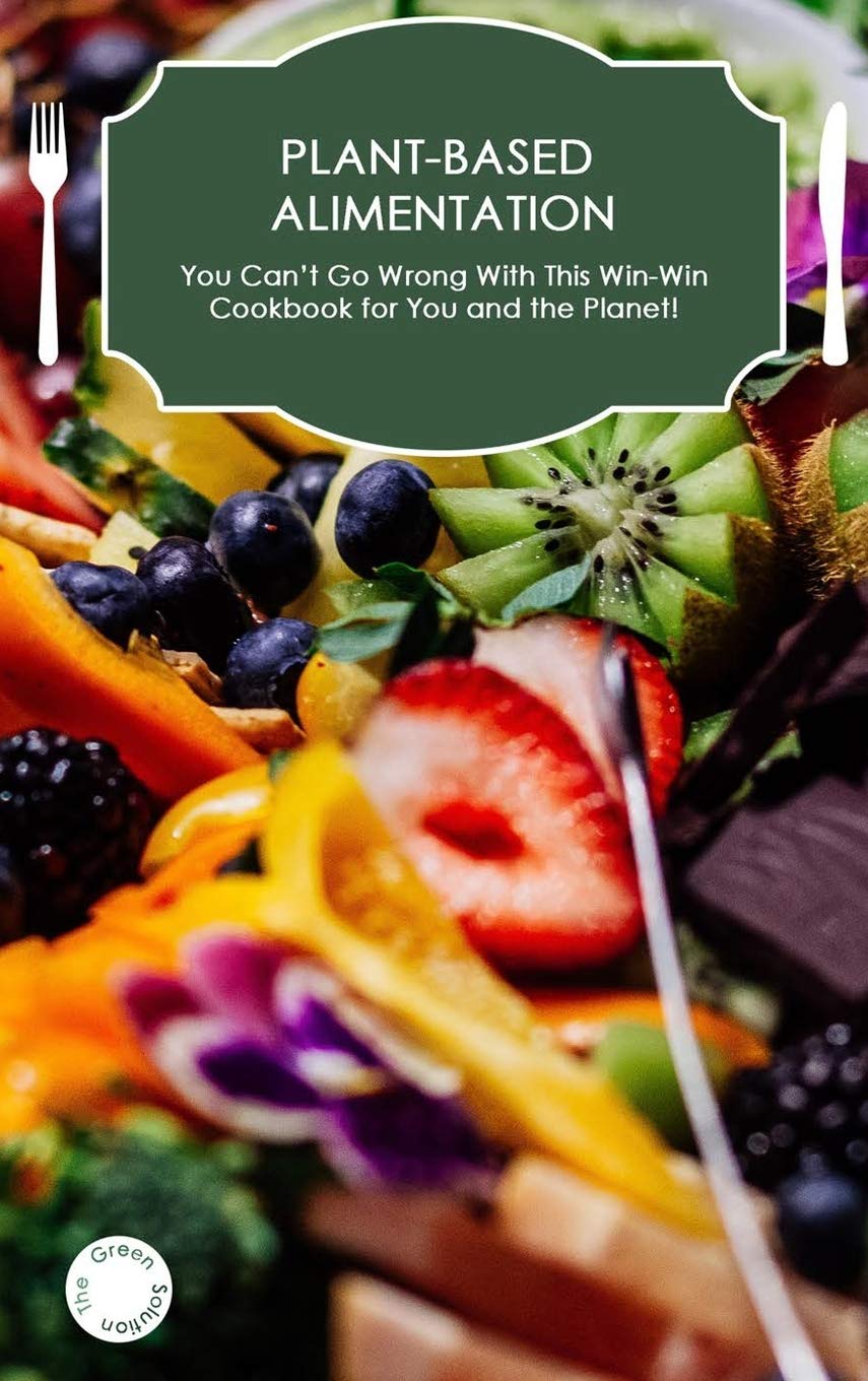 Plant-Based Alimentation: You Can't Go Wrong With This Win-Win Cookbook for You and the Planet