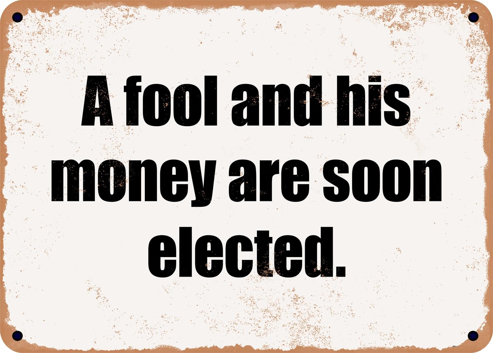 Miaomansenstore Metal Sign - A Fool And His Money Are Soon Elected Home Decor