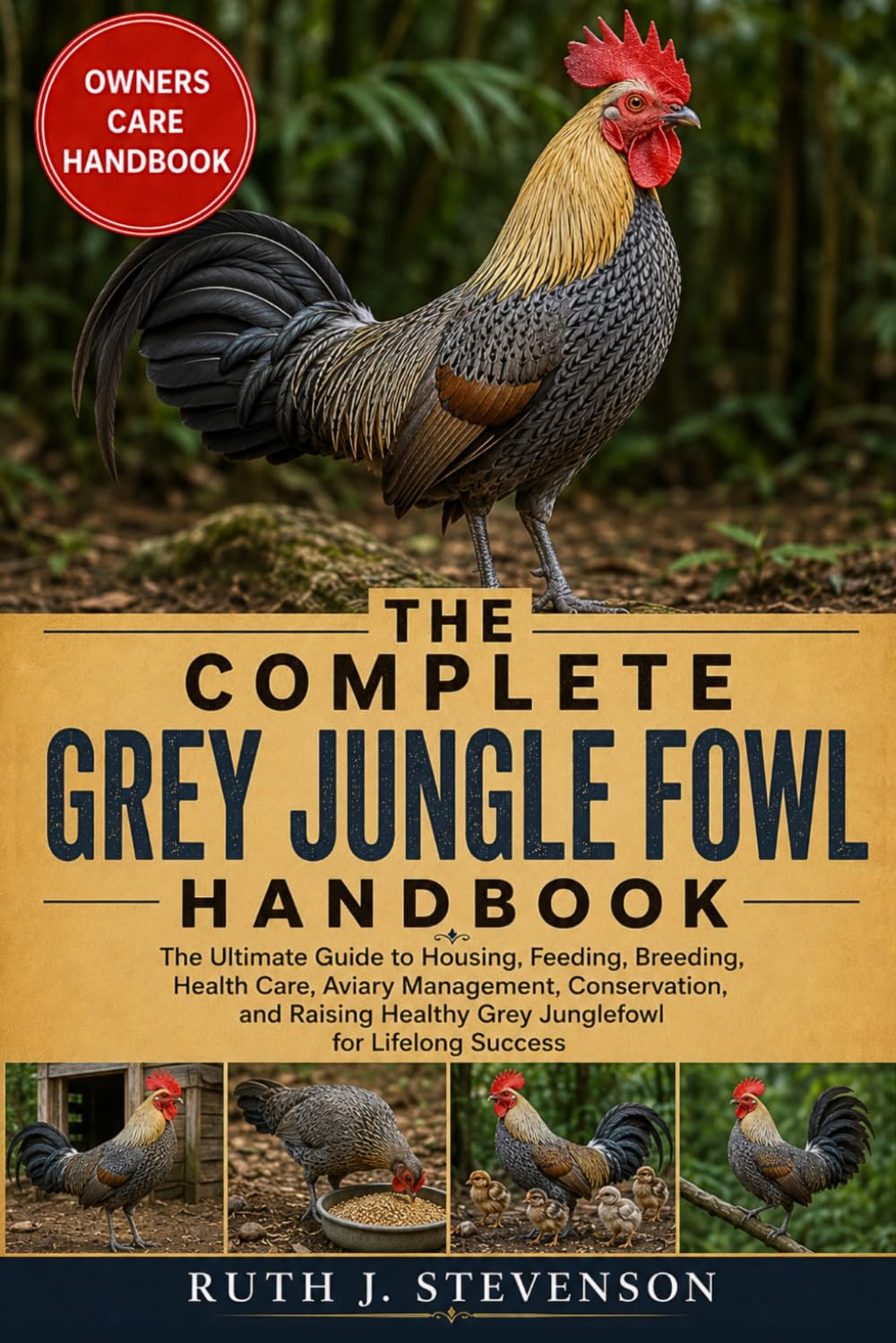 THE COMPLETE GREY JUNGLE FOWL HANDBOOK: The Ultimate Guide to Housing, Feeding, Breeding, Health Care, Aviary Management, Conservation, and Raising Healthy Grey Junglefowl for Lifelong Success