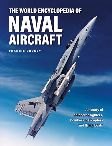 Naval Aircraft, The World Encyclopedia of: A history of shipborne fighters, bombers, helicopters and flying boats