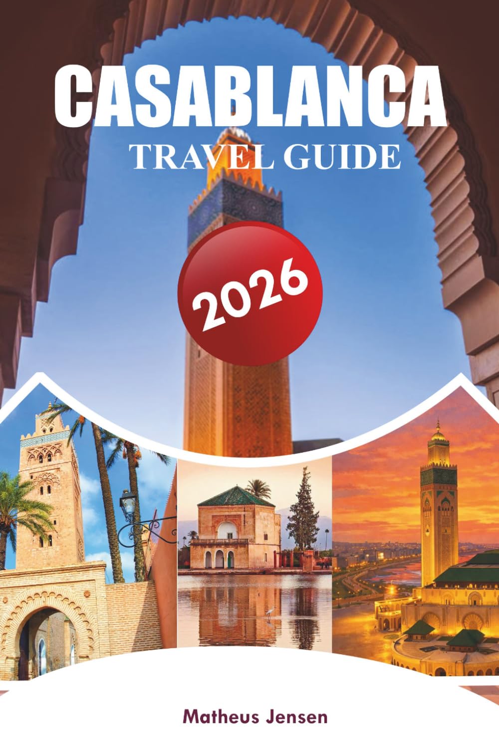CASABLANCA TRAVEL GUIDE 2026: A Practical Visitor Handbook to Neighborhoods, Food, Landmarks, Day Trips, Local Culture, and Smart Trip Planning