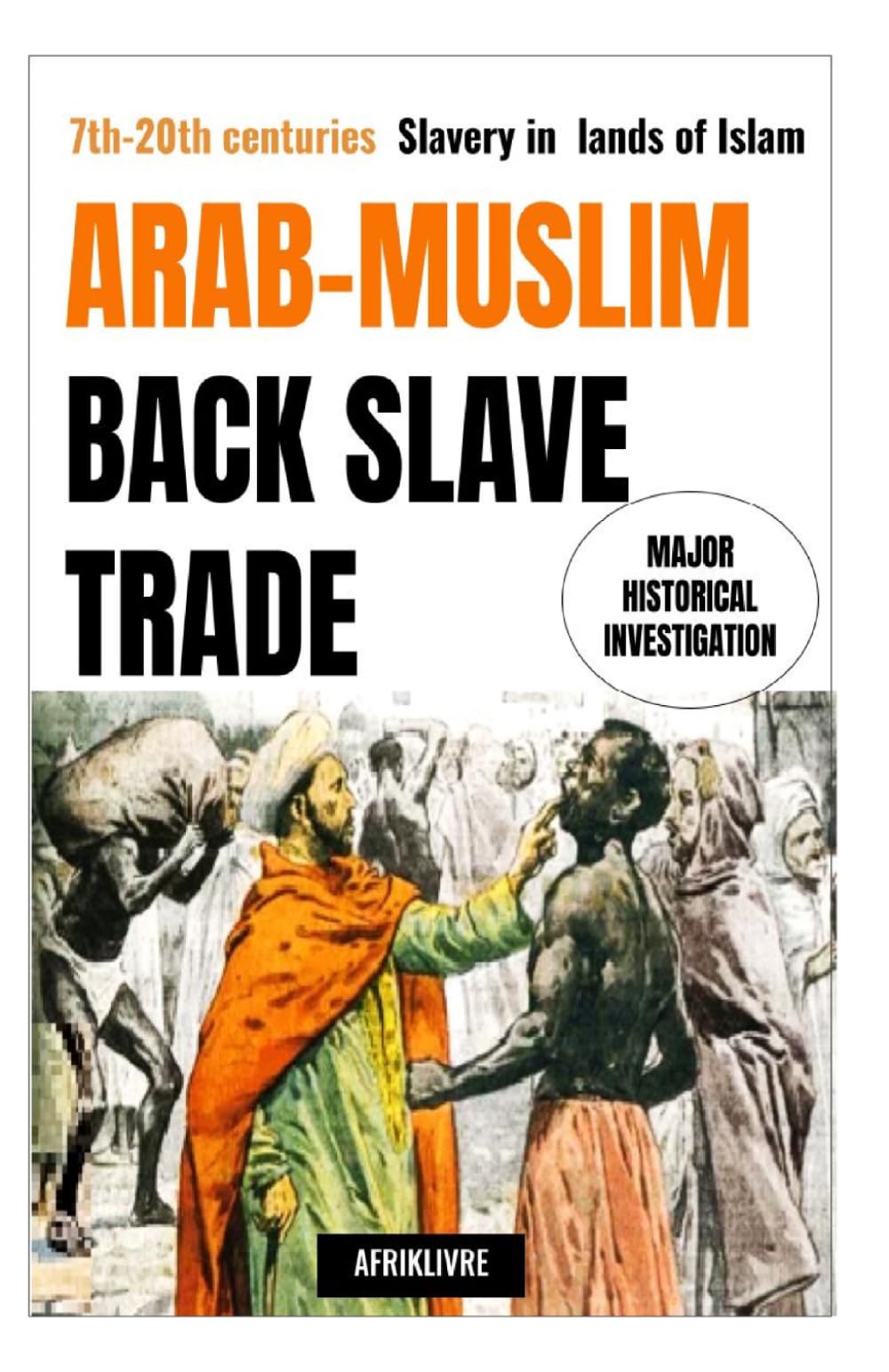 Arab-Muslim Black Slave Trade: 7th-20th centuries Slavery in lands of Islam : Major Historical Investigation