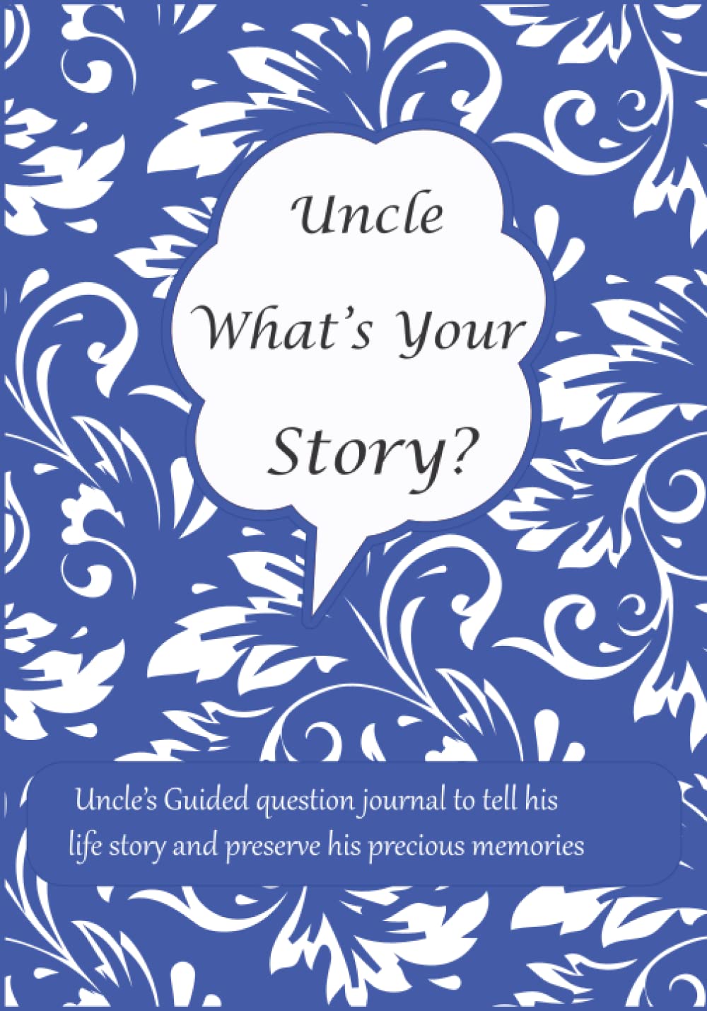 Uncle What's Your Story: Uncle’s Guided question journal for uncle to tell his life story and preserve his precious memories