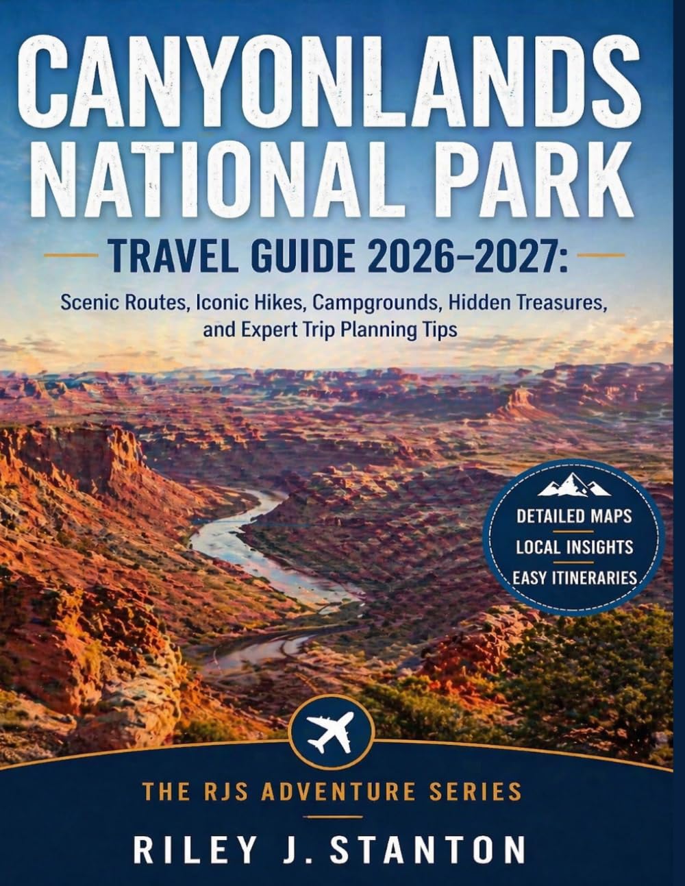 Canyonlands National Park Travel Guide 2026–2027: Scenic Routes, Iconic Hikes, Campgrounds, Hidden Treasures, and Expert Trip Planning Tips (The RJS Adventure Series)