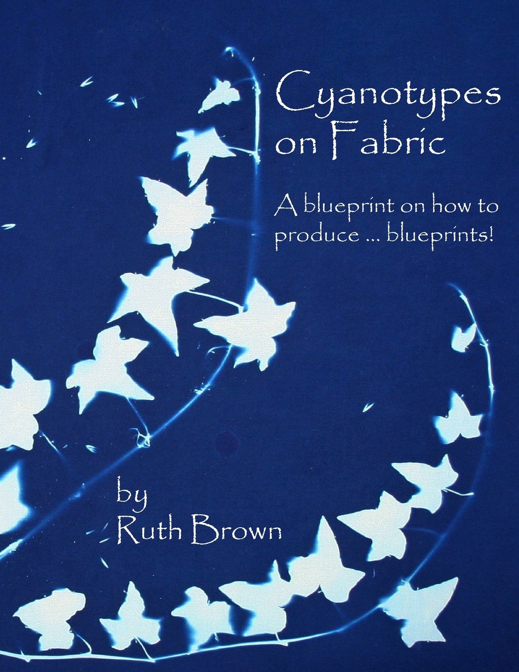 Cyanotypes on Fabric: A blueprint on how to produce ... blueprints! Paperback – March 2, 2016