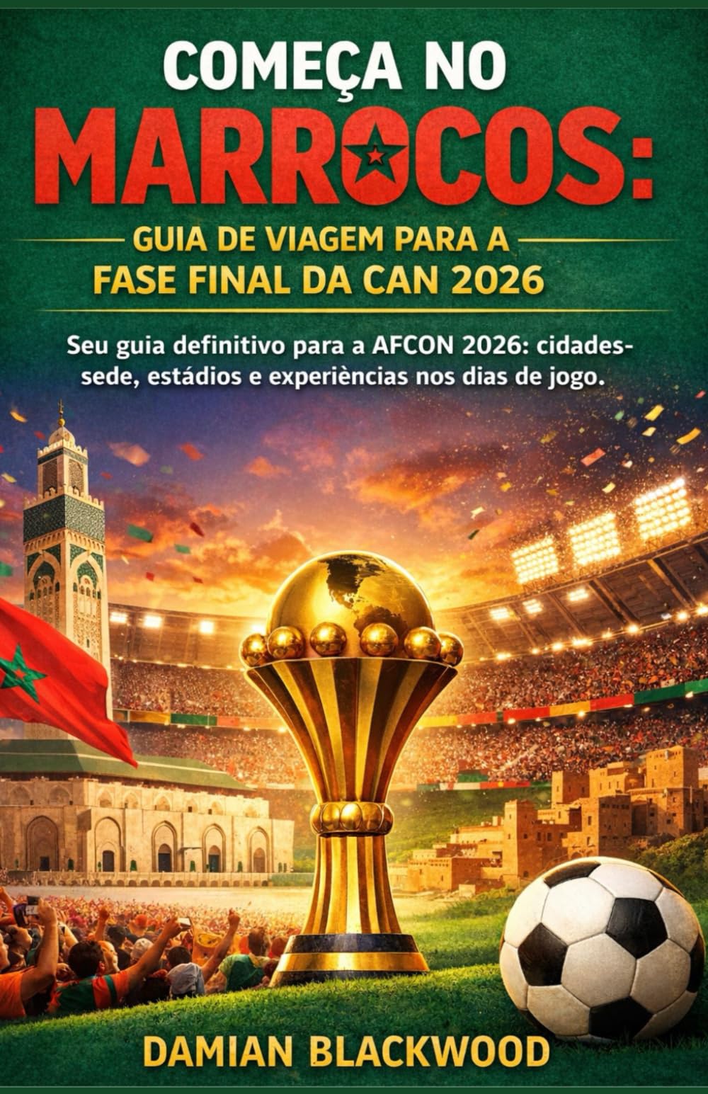 COMEÇA NO MARROCOS: GUIA DE VIAGEM PARA A FASE FINAL DA CAN 2026: Seu guia definitivo para a AFCON 2026: cidades-sede, estádios e experiências nos dias de jogo.