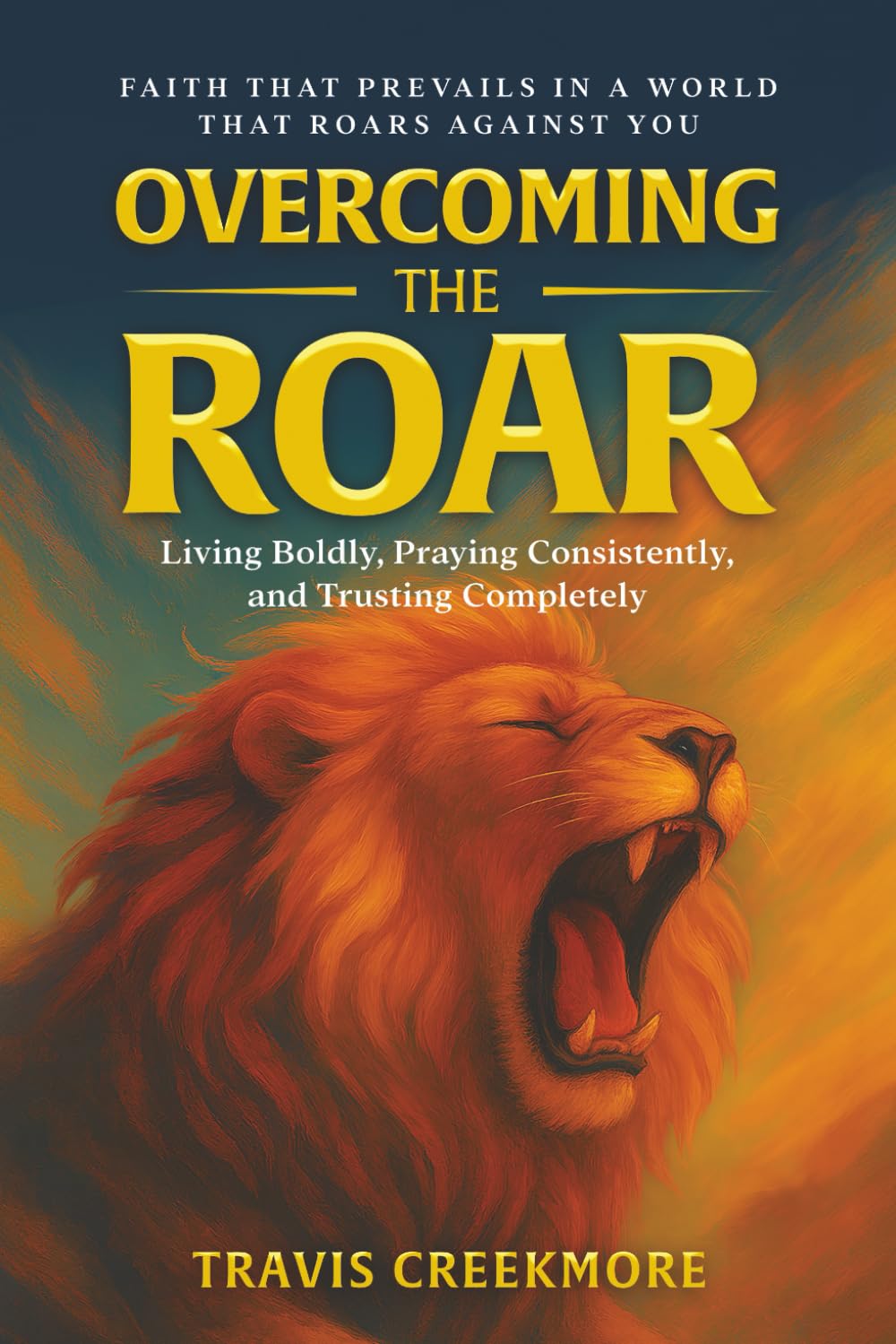 Overcoming The Roar: Faith That Prevails in a World That Roars Against You