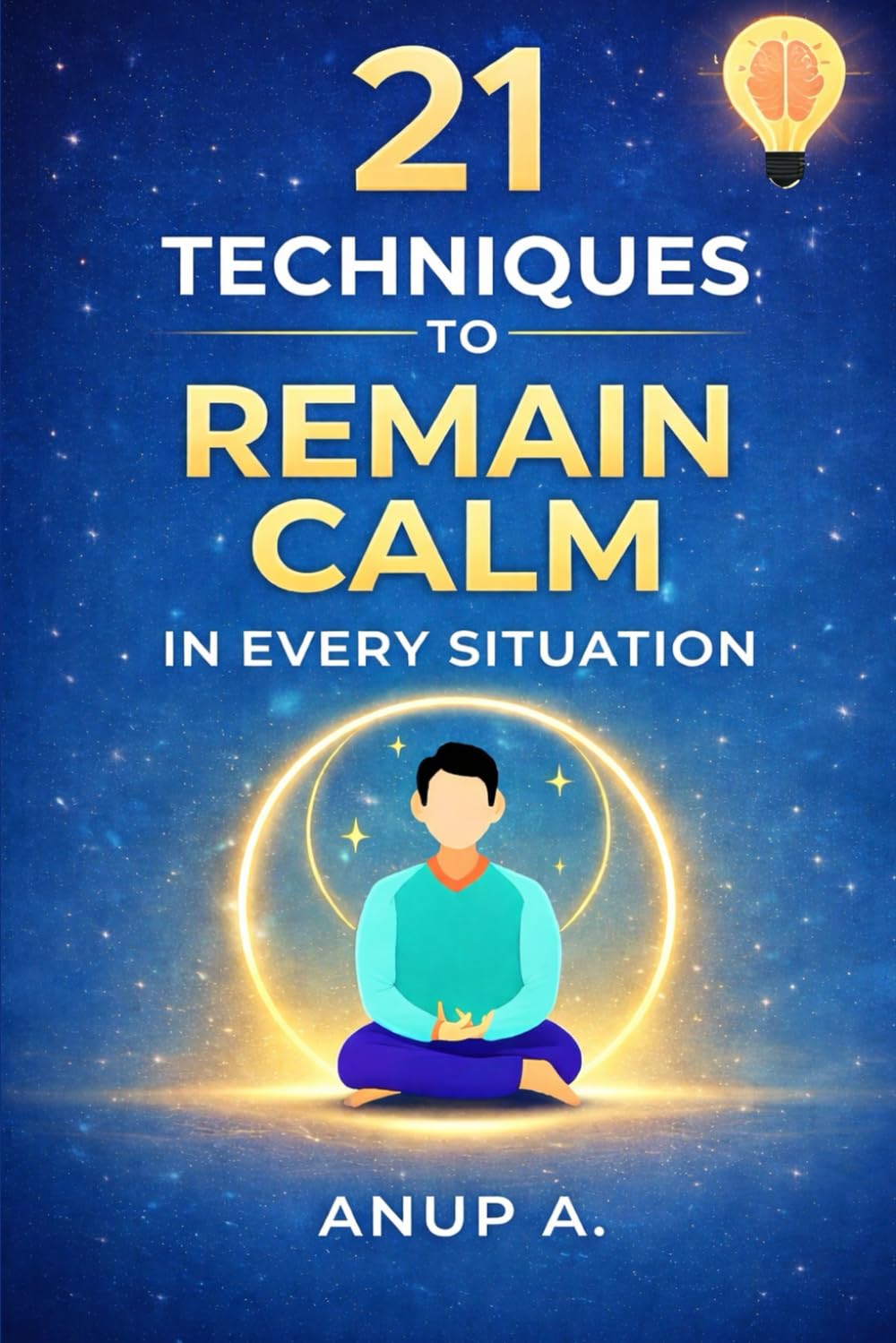 21 Techniques to Remain Calm in Every Situation: Mindfulness and Meditation Practices for Relaxation, Stress Relief, Emotional Balance, Calm Mind, and Mental Clarity in Everyday Life