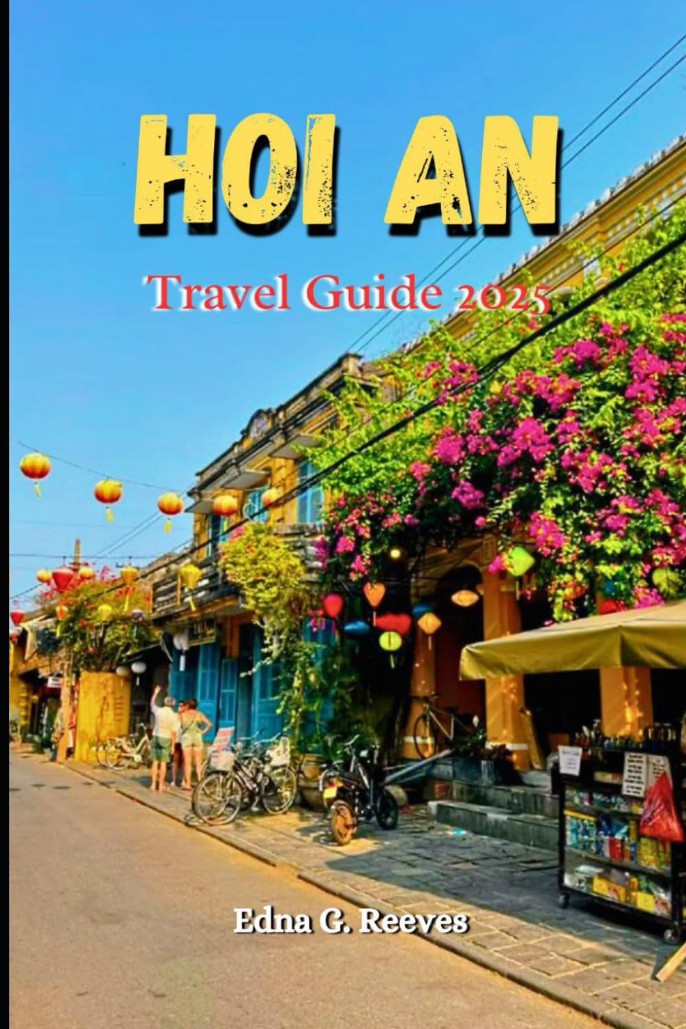 Hoi An Travel Guide 2025: A Guide to Culture, Coastal Charm, Must-See Attractions and Hidden Gems for an Unforgettable Experience