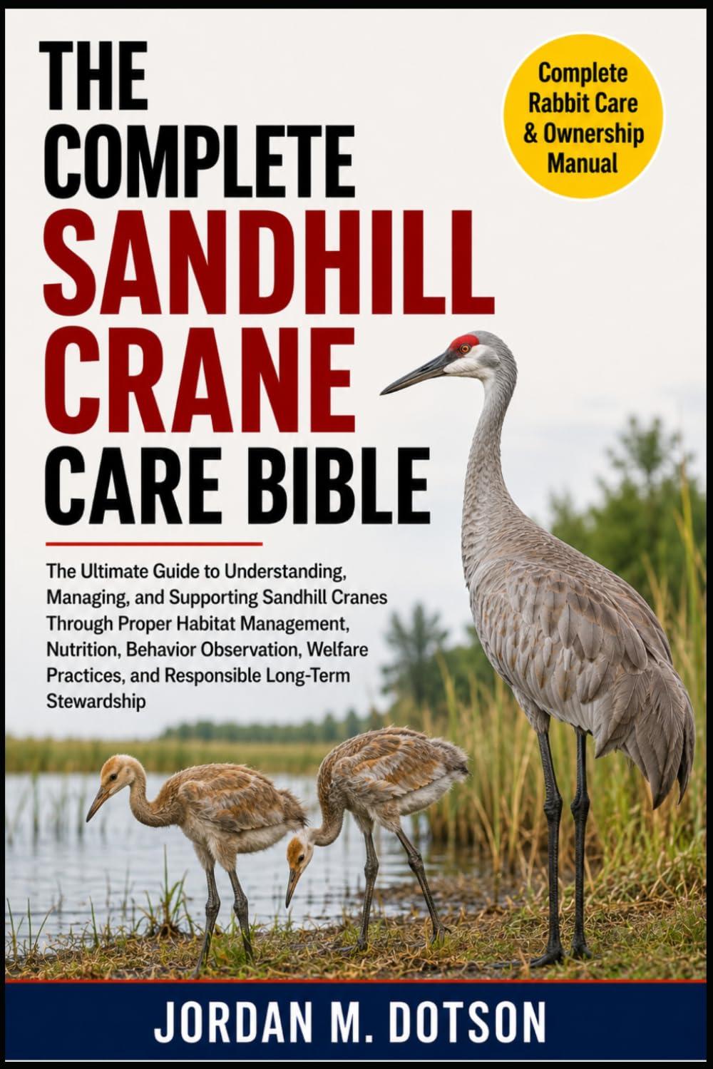 THE COMPLETE SANDHILL CRANE CARE BIBLE: The Ultimate Guide to Understanding, Managing, and Supporting Sandhill Cranes Through Proper Habitat ... and Responsible Long-Term Stewardship