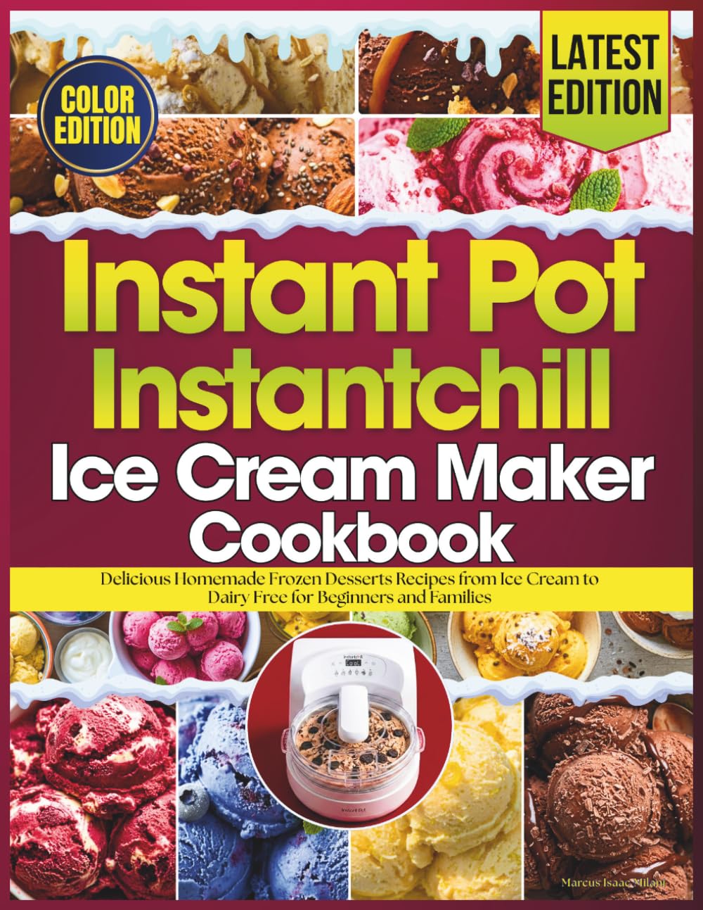 Instant Pot Instantchill Ice Cream Maker Cookbook: Delicious Homemade Frozen Desserts Recipes from Ice Cream to Dairy Free for Beginners and Families