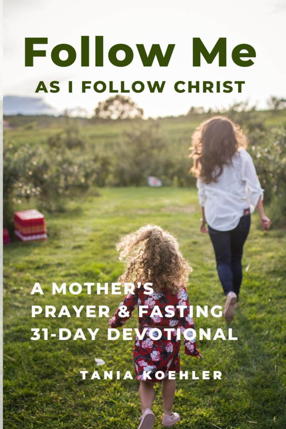 Follow Me As I Follow Christ: A Mother’s Prayer & Fasting 31-Day Devotional