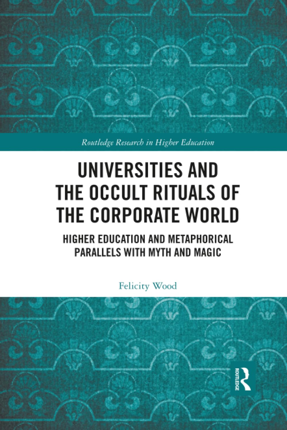 Universities and the Occult Rituals of the Corporate World: Higher Education and Metaphorical Parallels with Myth and Magic (Routledge Research in Higher Education)