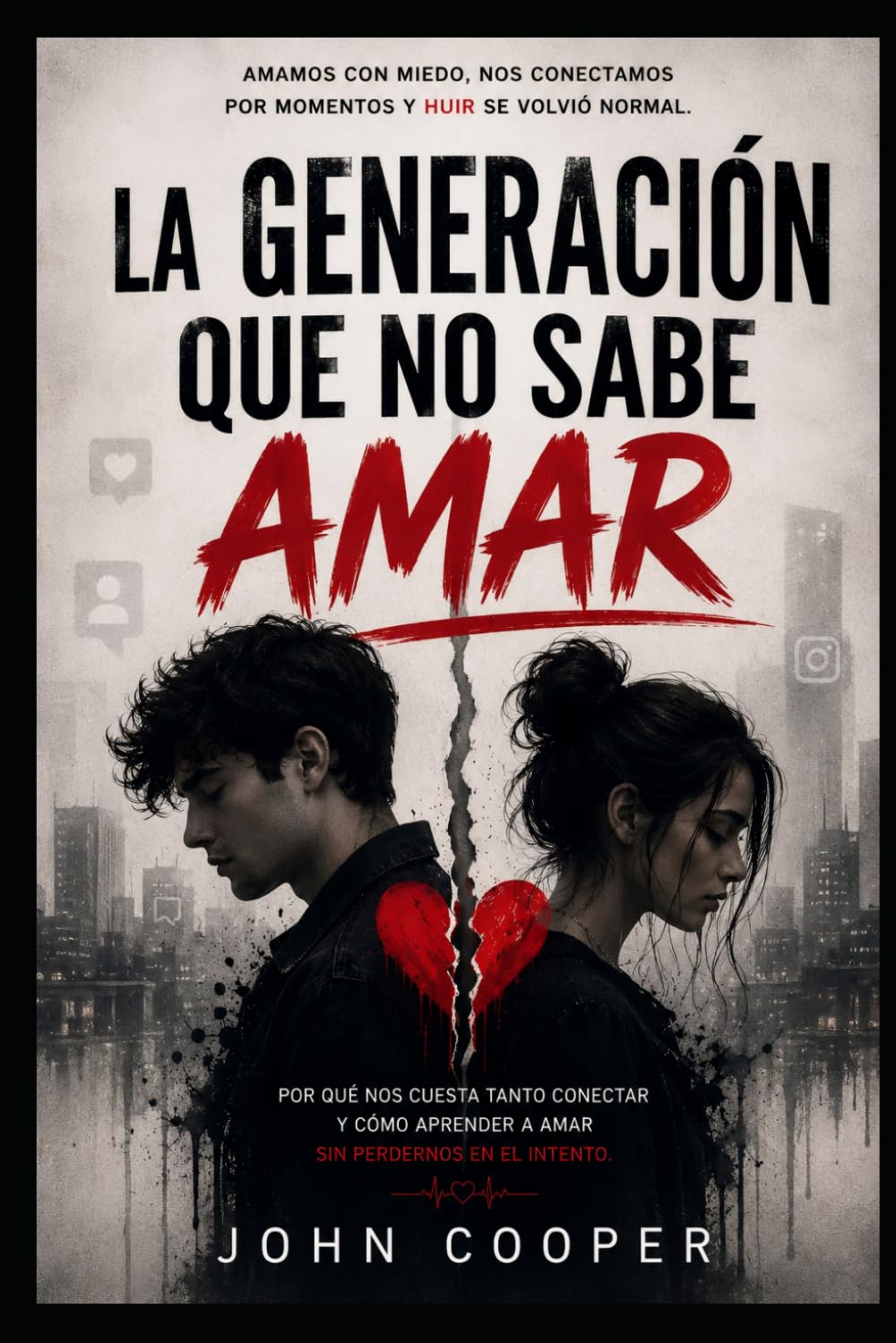 La Generacion Que No Sabe Amar: Cómo las redes, el miedo y el vacío emocional cambiaron nuestra forma de conectar