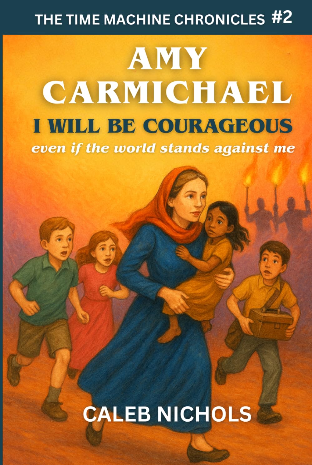 Amy Carmichael: I Will Be Courageous, Even if the Whole World Stands Against Me: (The Time Machine Chronicles Book 2): A Time Travel Adventure to Meet Heroes from History