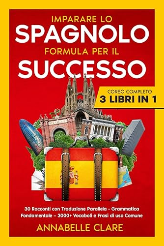 Imparare lo Spagnolo Formula per il Successo: Corso Completo 3 Libri in 1: 30 Racconti con Traduzione Parallela – Grammatica Fondamentale – 3000+ Vocaboli e Frasi di uso Comune