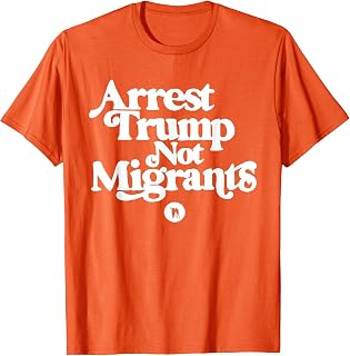Anti Trump - Arrest Trump Not Migrants T-Shirt