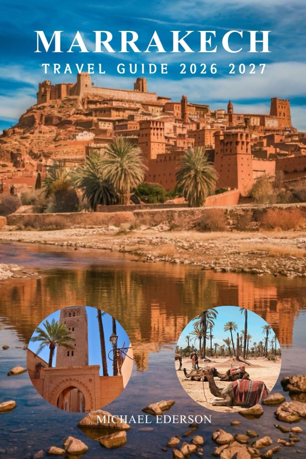 MARRAKECH TRAVEL GUIDE 2026 2027: Complete Morocco Itinerary, Tips & Advice for First-Time Visitors, Best Attractions, Markets, Food, Culture & Practical Planning
