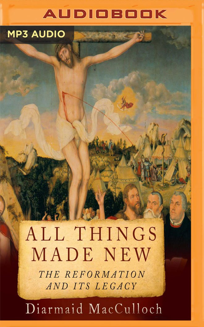 All Things Made New: The Reformation and Its Legacy