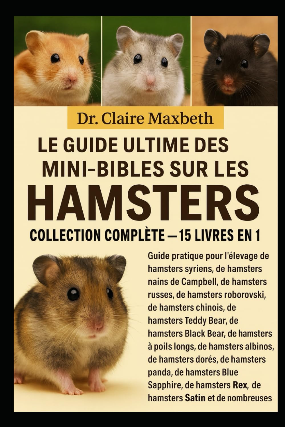LE GUIDE ULTIME DES MINI-BIBLES SUR LES HAMSTERS : COLLECTION COMPLÈTE — 15 LIVRES EN 1: Guide pratique pour l'élevage de hamsters syriens, de ... de hamsters chinois, de hamsters...