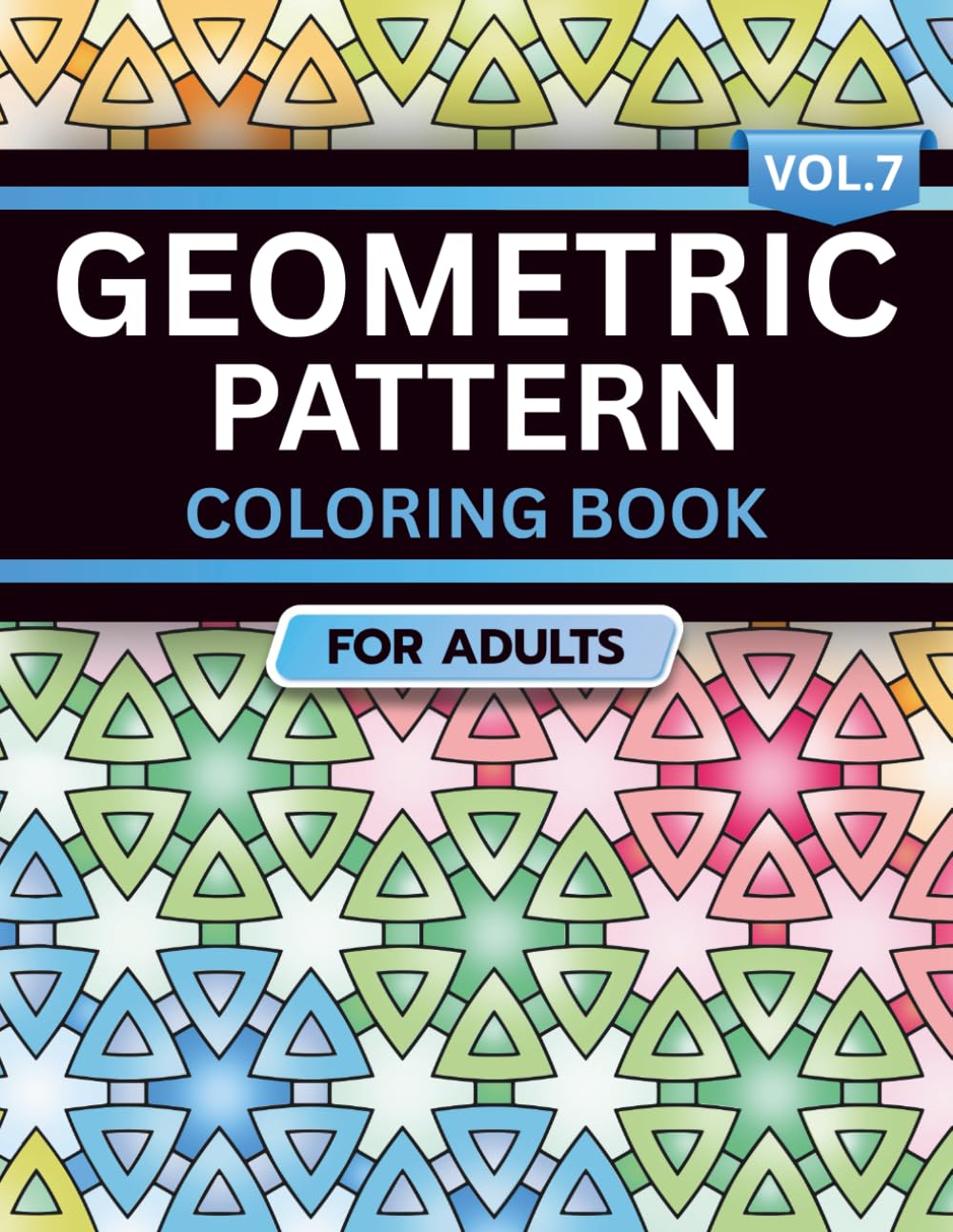 Geometric Pattern Coloring Book for Adults: Volume 7, A Bold and Relaxing Collection of Intricate Geometric Designs for Stress Relief, Focus, and Creativity