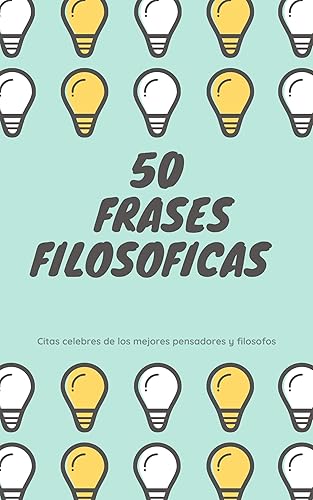 50 Frases Filosóficas Citas celebres de los mejores pensadores y filósofos (Spanish Edition)