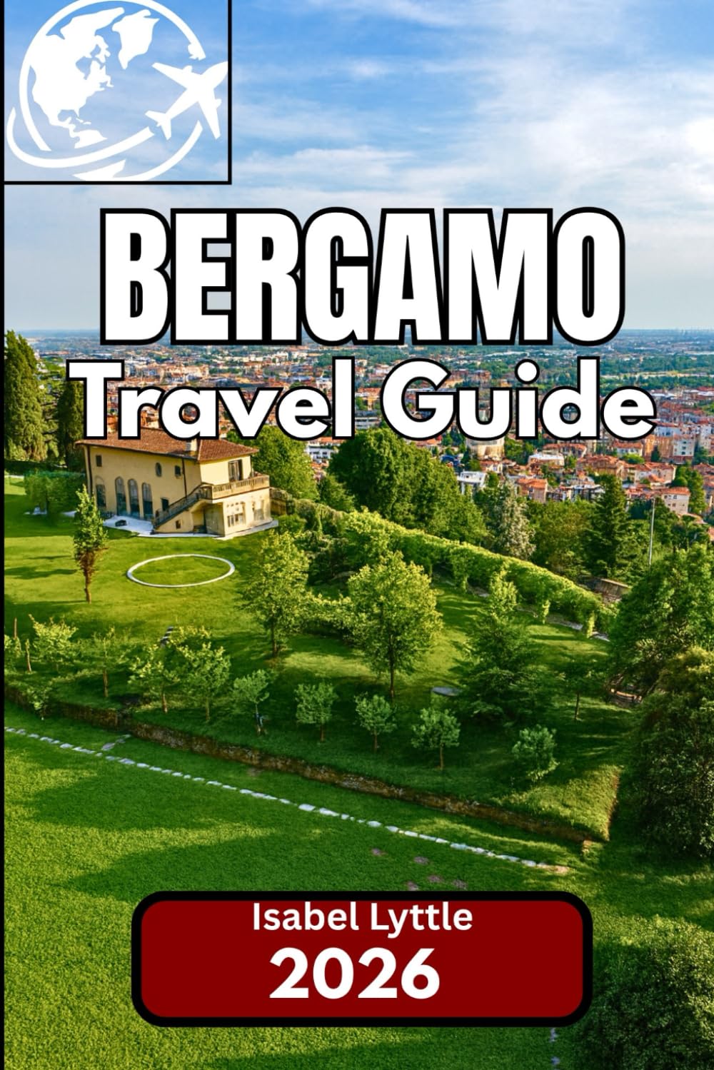 Bergamo TRAVEL GUIDE 2026: A Complete Companion for Exploring Northern Italy’s Hidden Gem