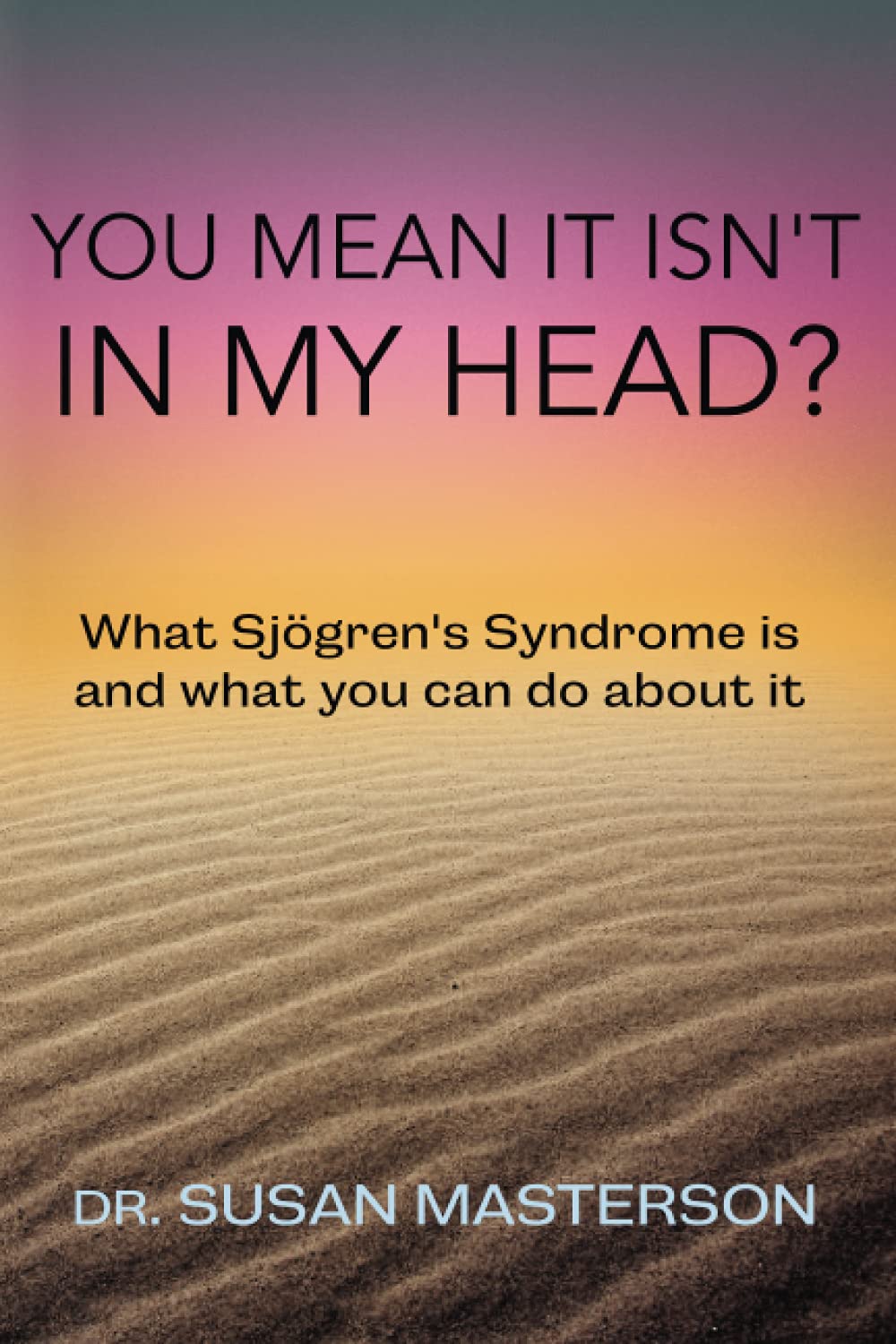 You Mean it Isn't in my Head?: What Sjogren's Syndrome is and What you can do About it (Autoimmune Self-Care)