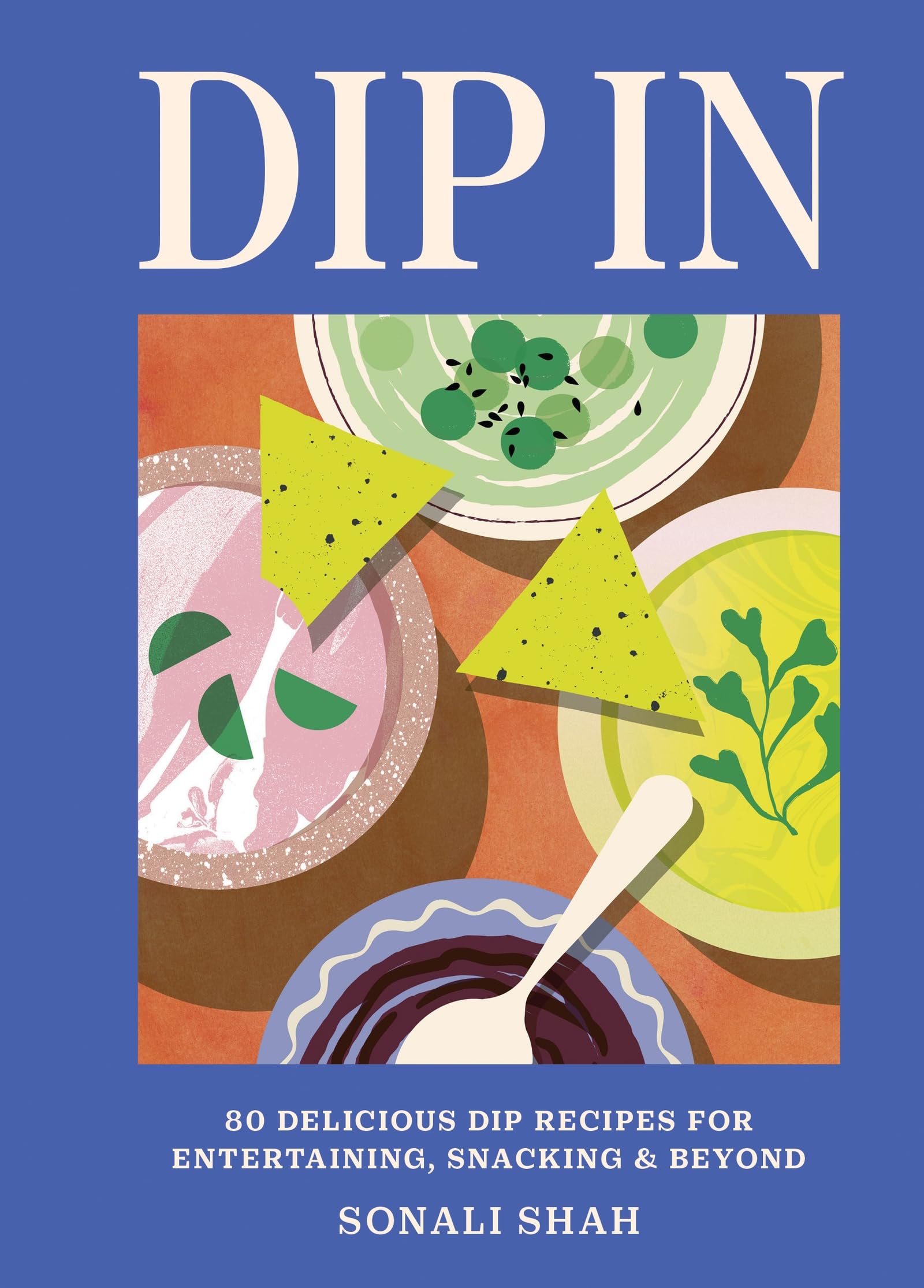 Dip In: 80 delicious dip recipes for entertaining, snacking & beyond