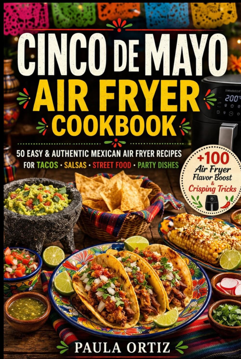 Cinco de Mayo Air Fryer Cookbook: 50 Easy & Authentic Mexican Air Fryer Recipes — Tacos • Salsas • Street Food • Party Dishes (Fiesta Kitchen Series)