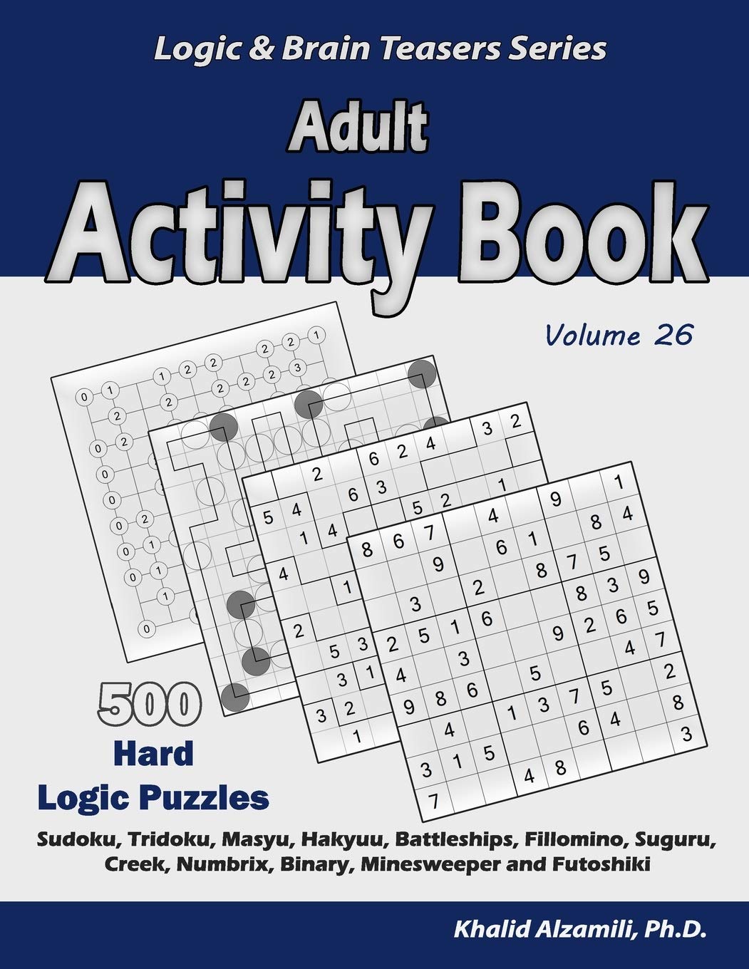 Adult Activity Book: 500 Hard Logic Puzzles (Sudoku, Tridoku, Masyu, Hakyuu, Battleships, Fillomino, Suguru, Creek, Numbrix, Binary, Minesweeper and Futoshiki): 26 (Logic & Brain Teasers Series)