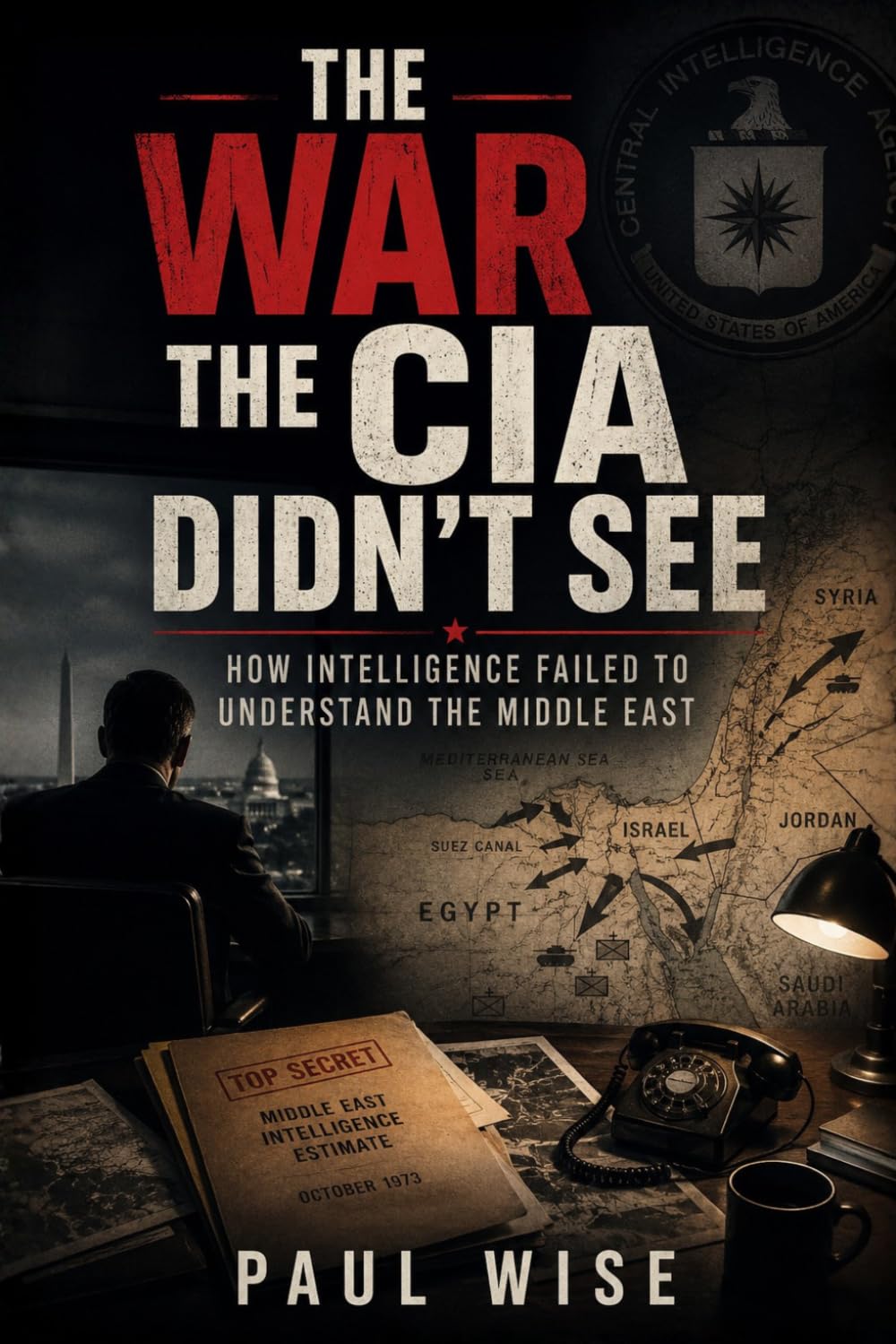The War the CIA Didn’t See: How Intelligence Failed to Understand the Middle East (Secret Wars Series)