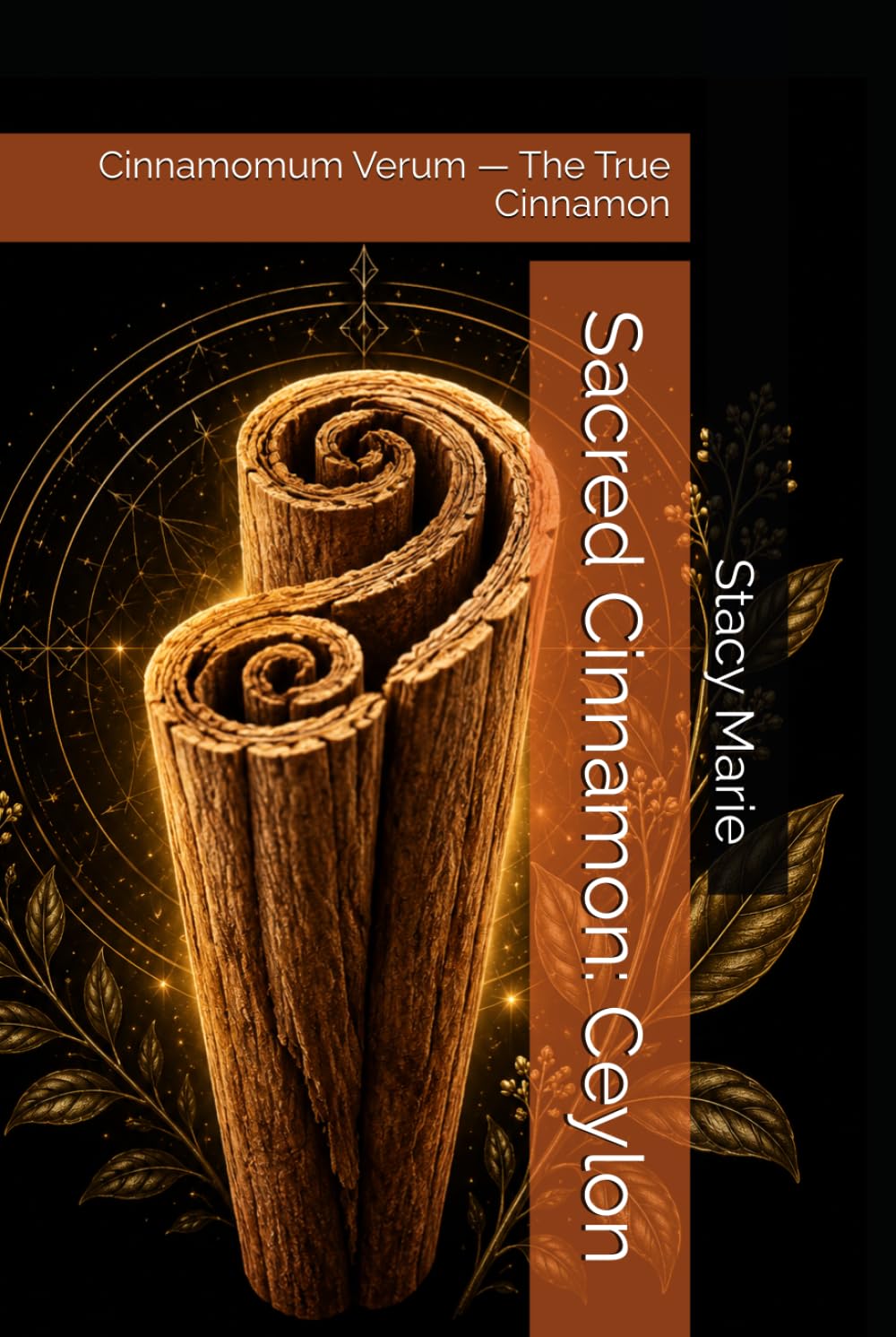 Sacred Cinnamon: Ceylon: Cinnamomum Verum — The True Cinnamon (Stacy's Sacred Series)