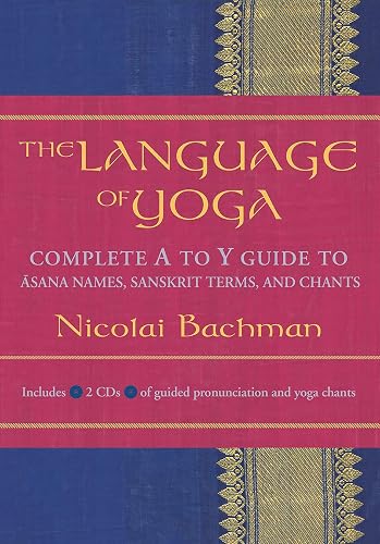 The Language of Yoga: Complete A-to-Y Guide to Asana Names, Sanskrit Terms, and Chants
