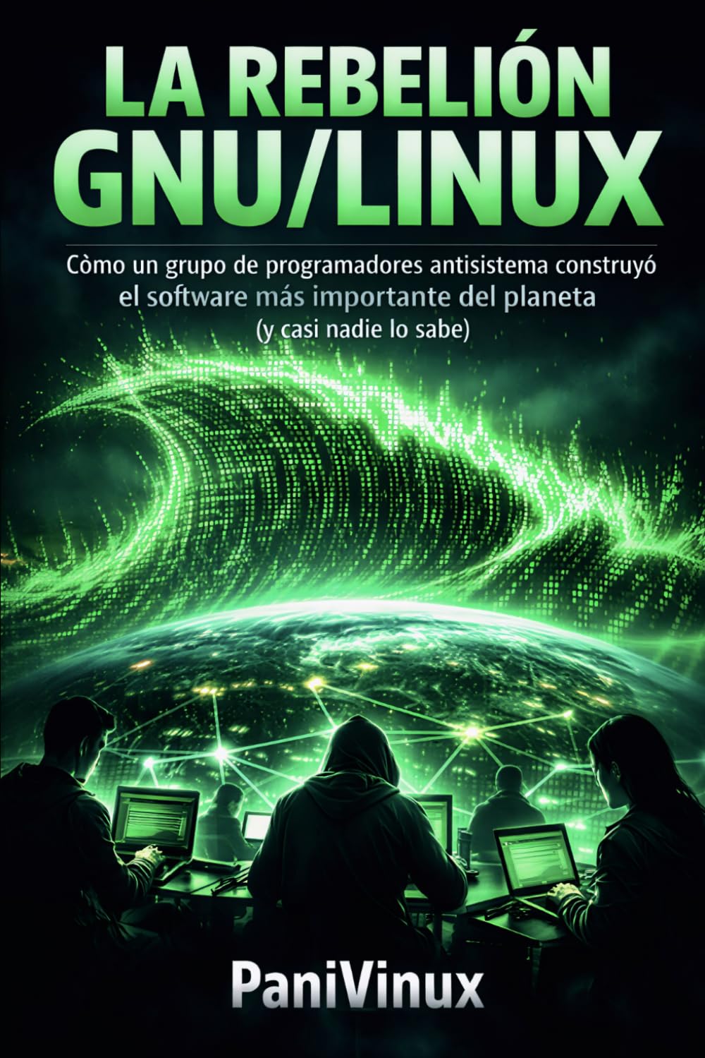 LA REBELIÓN GNU/LINUX: Cómo un grupo de programadores antisistema construyó el software más importante del planeta (y casi nadie lo sabe)