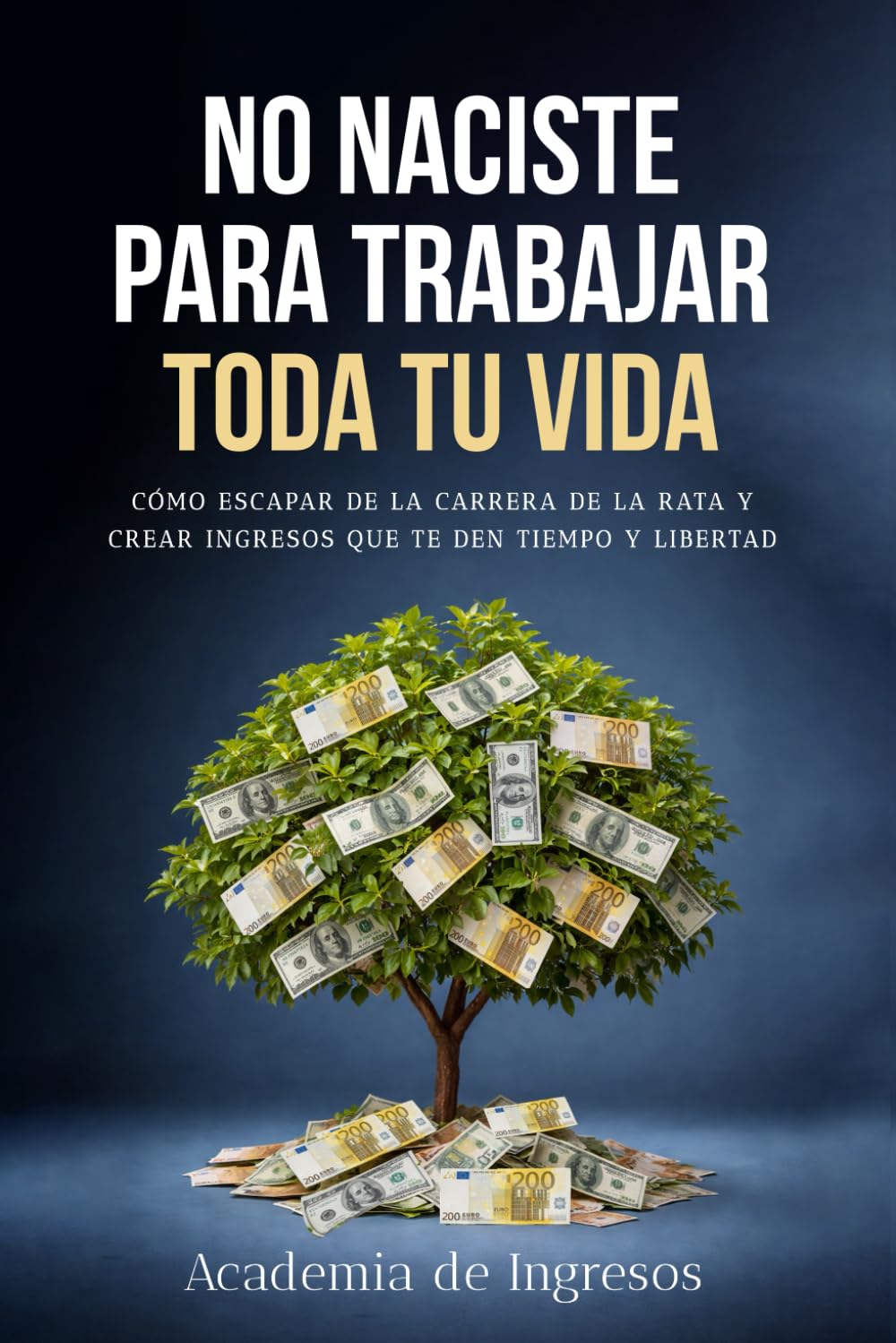NO NACISTE PARA TRABAJAR TODA TU VIDA: Cómo escapar de la carrera de la rata y crear ingresos que te den tiempo y libertad