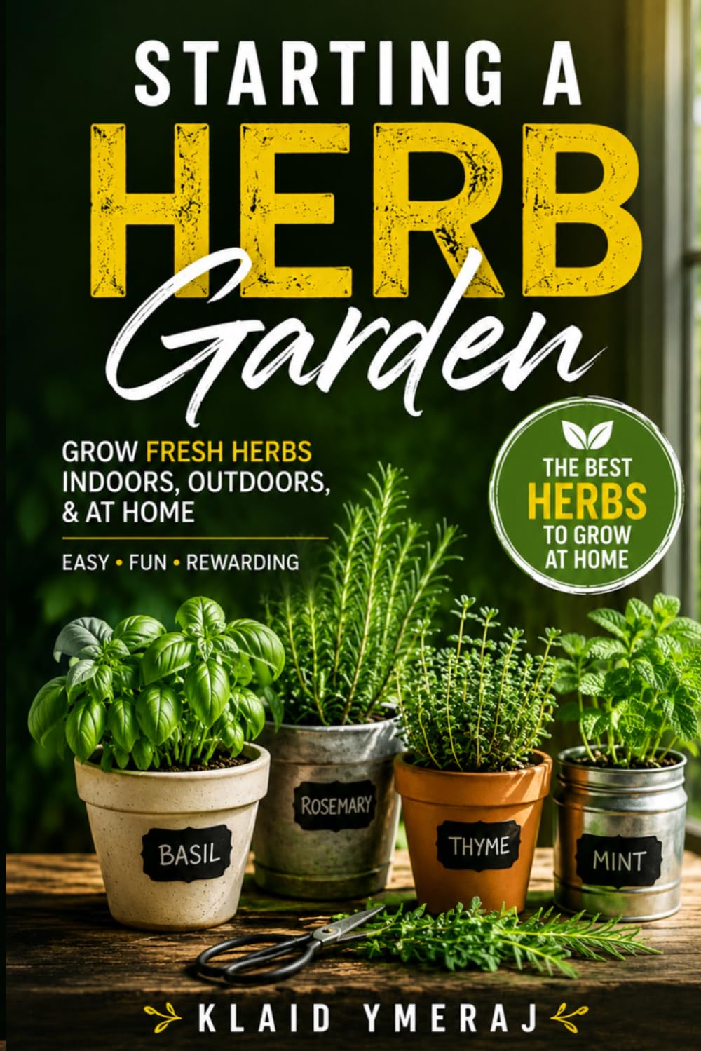 Starting a Herb Garden: Gardening Herbs for Beginners: Growing an Herb Garden Indoors, Outdoors, and at Home with the Best Herbs to Grow at Home